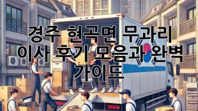 경주 현곡면 무과리 이사, 후기 모음과 완벽 가이드