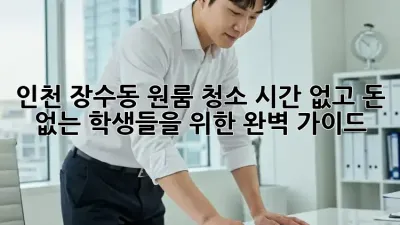 인천 장수동 원룸 청소, 시간 없고 돈 없는 학생들을 위한 완벽 가이드!