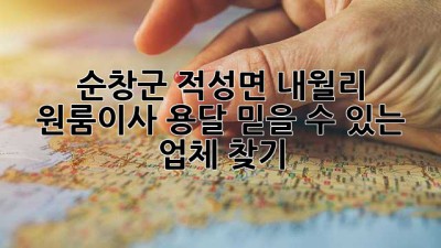 순창군 적성면 내월리 원룸이사 용달, 믿을 수 있는 업체 찾기